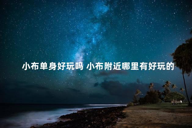小布单身好玩吗 小布附近哪里有好玩的地方